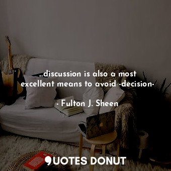 ...discussion is also a most excellent means to avoid -decision-