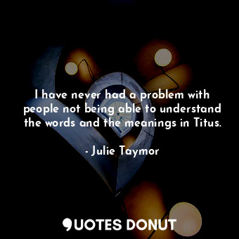  I have never had a problem with people not being able to understand the words an... - Julie Taymor - Quotes Donut