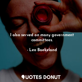  I also served on many government committees.... - Leo Baekeland - Quotes Donut