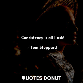  Consistency is all I ask!... - Tom Stoppard - Quotes Donut