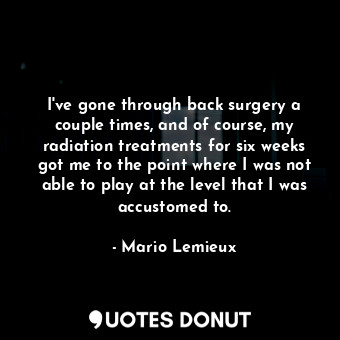  I&#39;ve gone through back surgery a couple times, and of course, my radiation t... - Mario Lemieux - Quotes Donut