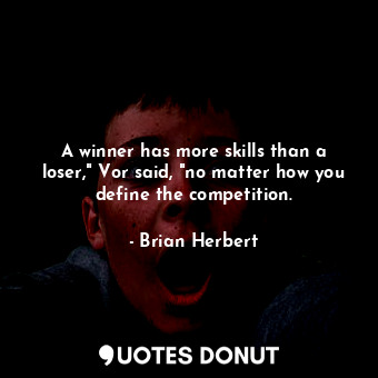 A winner has more skills than a loser," Vor said, "no matter how you define the competition.