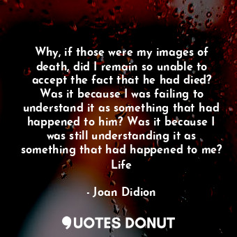  Why, if those were my images of death, did I remain so unable to accept the fact... - Joan Didion - Quotes Donut