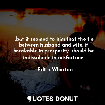  ..but it seemed to him that the tie between husband and wife, if breakable in pr... - Edith Wharton - Quotes Donut