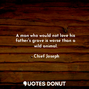 A man who would not love his father&#39;s grave is worse than a wild animal.