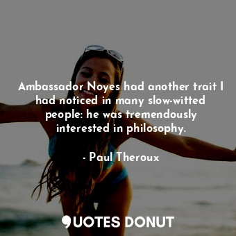 Ambassador Noyes had another trait I had noticed in many slow-witted people: he ... - Paul Theroux - Quotes Donut