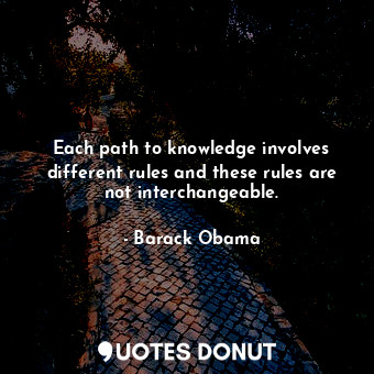 Each path to knowledge involves different rules and these rules are not interchangeable.