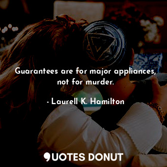  Guarantees are for major appliances, not for murder.... - Laurell K. Hamilton - Quotes Donut