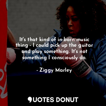  It&#39;s that kind of in-born music thing - I could pick up the guitar and play ... - Ziggy Marley - Quotes Donut