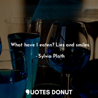  What have I eaten? Lies and smiles.... - Sylvia Plath - Quotes Donut