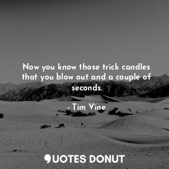  Now you know those trick candles that you blow out and a couple of seconds.... - Tim Vine - Quotes Donut