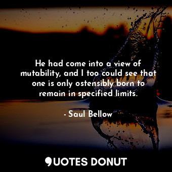  He had come into a view of mutability, and I too could see that one is only oste... - Saul Bellow - Quotes Donut