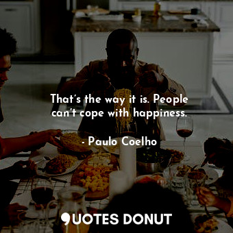  That’s the way it is. People can’t cope with happiness.... - Paulo Coelho - Quotes Donut