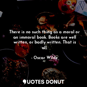  There is no such thing as a moral or an immoral book. Books are well written, or... - Oscar Wilde - Quotes Donut