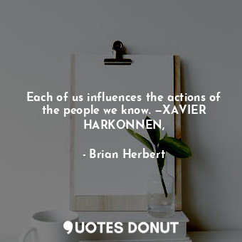  Each of us influences the actions of the people we know. —XAVIER HARKONNEN,... - Brian Herbert - Quotes Donut
