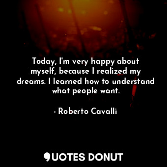  Today, I&#39;m very happy about myself, because I realized my dreams. I learned ... - Roberto Cavalli - Quotes Donut