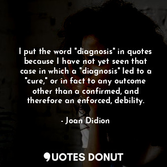 I put the word "diagnosis" in quotes because I have not yet seen that case in which a "diagnosis" led to a "cure," or in fact to any outcome other than a confirmed, and therefore an enforced, debility.