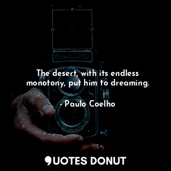  The desert, with its endless monotony, put him to dreaming.... - Paulo Coelho - Quotes Donut