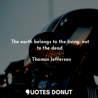  The earth belongs to the living, not to the dead.... - Thomas Jefferson - Quotes Donut