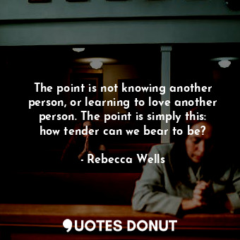  The point is not knowing another person, or learning to love another person. The... - Rebecca Wells - Quotes Donut