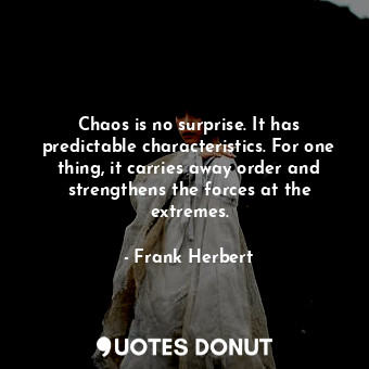  Chaos is no surprise. It has predictable characteristics. For one thing, it carr... - Frank Herbert - Quotes Donut