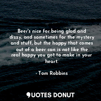  Beer's nice for being glad and dizzy, and sometimes for the mystery and stuff, b... - Tom Robbins - Quotes Donut