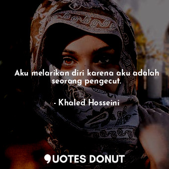  Aku melarikan diri karena aku adalah seorang pengecut.... - Khaled Hosseini - Quotes Donut