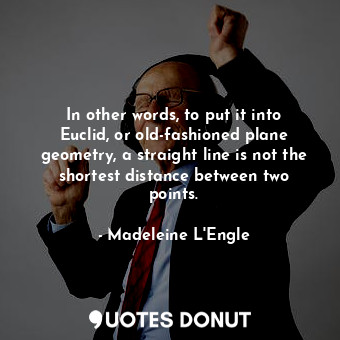  In other words, to put it into Euclid, or old-fashioned plane geometry, a straig... - Madeleine L&#039;Engle - Quotes Donut