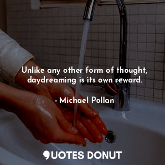  Unlike any other form of thought, daydreaming is its own reward.... - Michael Pollan - Quotes Donut