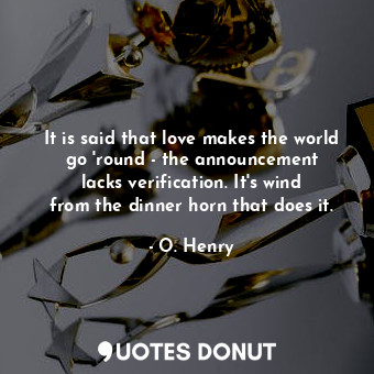  It is said that love makes the world go &#39;round - the announcement lacks veri... - O. Henry - Quotes Donut