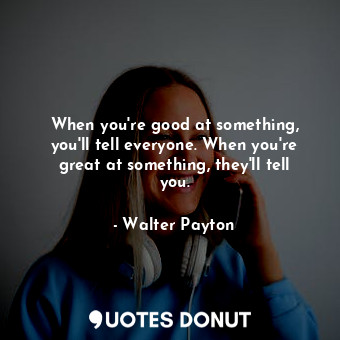  When you're good at something, you'll tell everyone. When you're great at someth... - Walter Payton - Quotes Donut