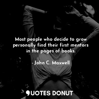  Most people who decide to grow personally find their first mentors in the pages ... - John C. Maxwell - Quotes Donut