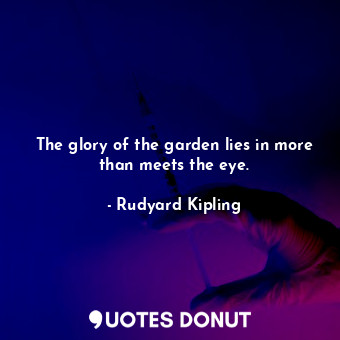  The glory of the garden lies in more than meets the eye.... - Rudyard Kipling - Quotes Donut