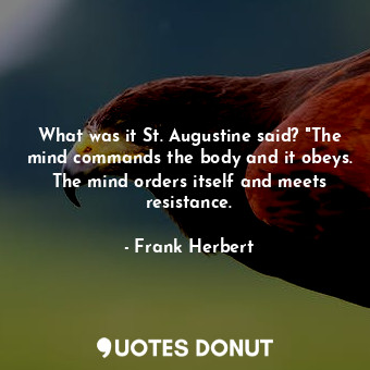  What was it St. Augustine said? "The mind commands the body and it obeys. The mi... - Frank Herbert - Quotes Donut