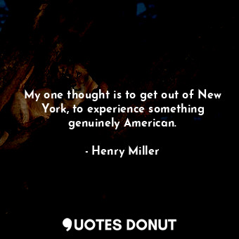  My one thought is to get out of New York, to experience something genuinely Amer... - Henry Miller - Quotes Donut