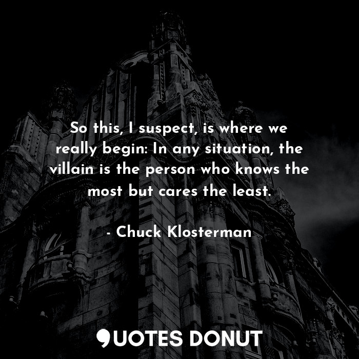  So this, I suspect, is where we really begin: In any situation, the villain is t... - Chuck Klosterman - Quotes Donut