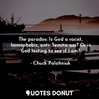 The paradox: Is God a racist, homophobic, anti- Semitic ass? Or is God testing to see if I am?
