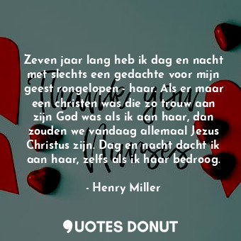 Zeven jaar lang heb ik dag en nacht met slechts een gedachte voor mijn geest rongelopen - haar. Als er maar een christen was die zo trouw aan zijn God was als ik aan haar, dan zouden we vandaag allemaal Jezus Christus zijn. Dag en nacht dacht ik aan haar, zelfs als ik haar bedroog.