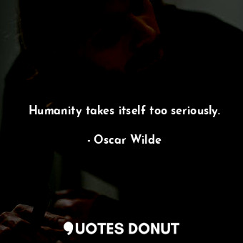  Humanity takes itself too seriously.... - Oscar Wilde - Quotes Donut