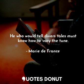  He who would tell divers tales must know how to vary the tune.... - Marie de France - Quotes Donut