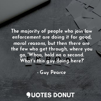  The majority of people who join law enforcement are doing it for good, moral rea... - Guy Pearce - Quotes Donut