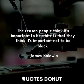  The reason people think it&#39;s important to be white is that they think it&#39... - James Baldwin - Quotes Donut