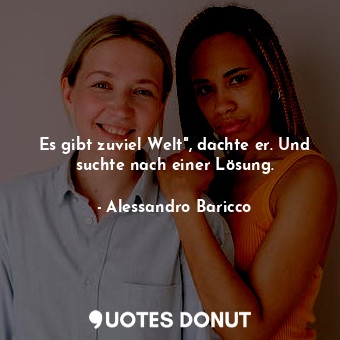  Es gibt zuviel Welt", dachte er. Und suchte nach einer Lösung.... - Alessandro Baricco - Quotes Donut