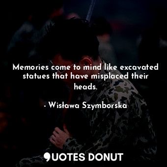  Memories come to mind like excavated statues that have misplaced their heads.... - Wisława Szymborska - Quotes Donut