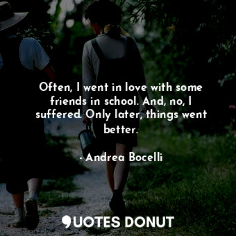  Often, I went in love with some friends in school. And, no, I suffered. Only lat... - Andrea Bocelli - Quotes Donut