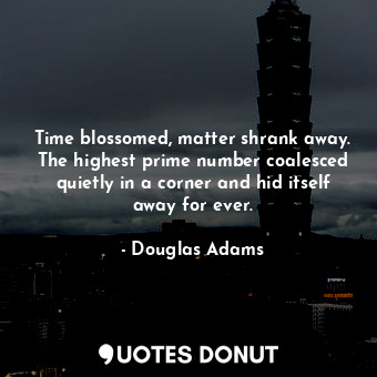  Time blossomed, matter shrank away. The highest prime number coalesced quietly i... - Douglas Adams - Quotes Donut