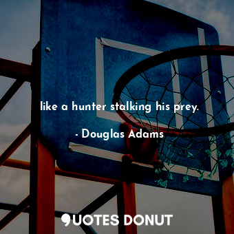  like a hunter stalking his prey.... - Douglas Adams - Quotes Donut