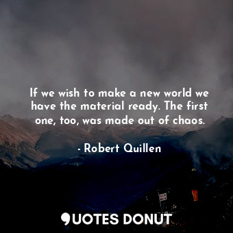 If we wish to make a new world we have the material ready. The first one, too, w... - Robert Quillen - Quotes Donut
