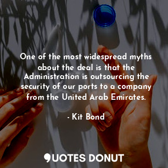  One of the most widespread myths about the deal is that the Administration is ou... - Kit Bond - Quotes Donut