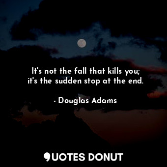  It's not the fall that kills you; it's the sudden stop at the end.... - Douglas Adams - Quotes Donut